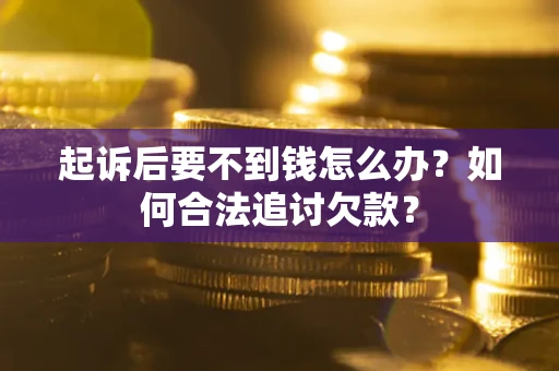 济南起诉后要不到钱怎么办？如何合法追讨欠款？