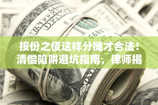济南按份之债这样分摊才合法！清偿陷阱避坑指南，律师揭秘关键条款
