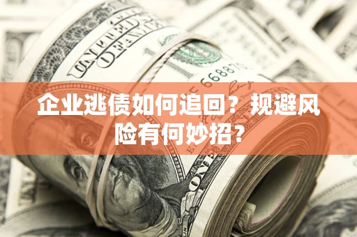 济南企业逃债如何追回？规避风险有何妙招？