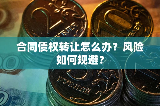 济南合同债权转让怎么办？风险如何规避？