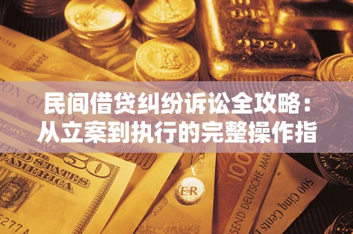 济南民间借贷纠纷诉讼全攻略：从立案到执行的完整操作指南