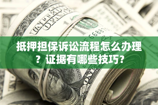 济南抵押担保诉讼流程怎么办理？证据有哪些技巧？