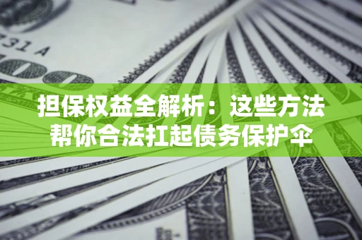 济南担保权益全解析：这些方法帮你合法扛起债务保护伞