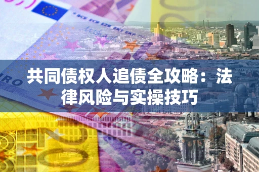 济南共同债权人追债全攻略：法律风险与实操技巧