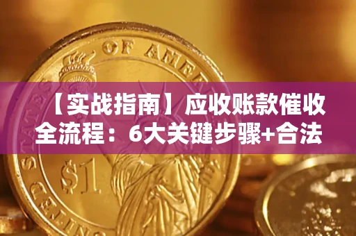 济南【实战指南】应收账款催收全流程：6大关键步骤+合法回款技巧