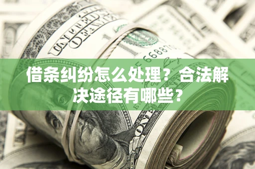 济南借条纠纷怎么处理？合法解决途径有哪些？