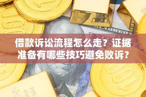 济南借款诉讼流程怎么走？证据准备有哪些技巧避免败诉？