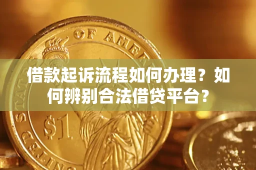 济南借款起诉流程如何办理？如何辨别合法借贷平台？