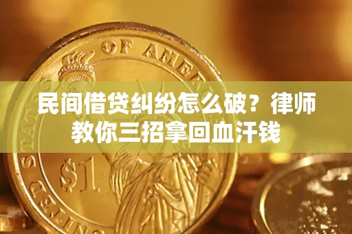 济南民间借贷纠纷怎么破？律师教你三招拿回血汗钱