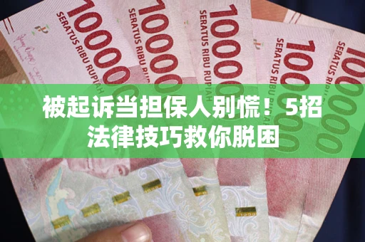 济南被起诉当担保人别慌！5招法律技巧救你脱困