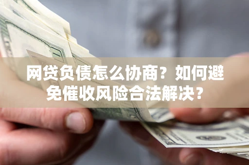 济南网贷负债怎么协商？如何避免催收风险合法解决？