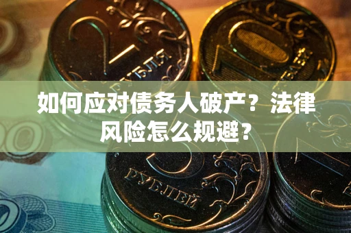 济南如何应对债务人破产？法律风险怎么规避？