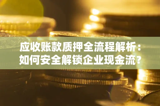 济南应收账款质押全流程解析：如何安全解锁企业现金流？