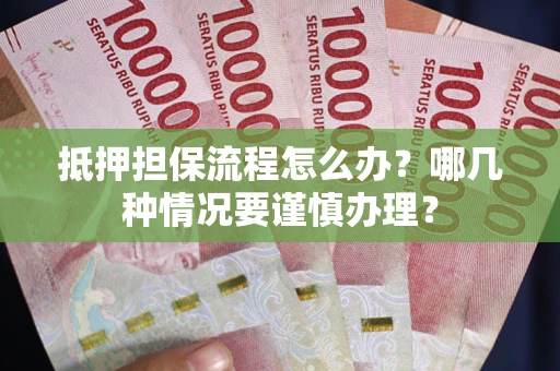 济南抵押担保流程怎么办？哪几种情况要谨慎办理？