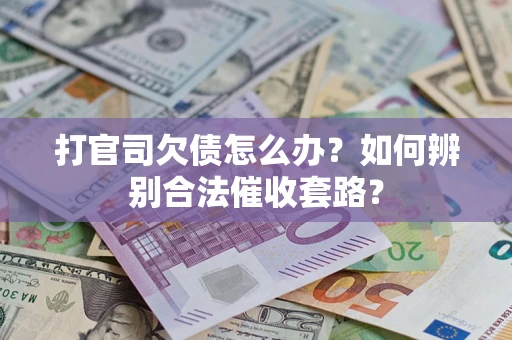 济南打官司欠债怎么办？如何辨别合法催收套路？