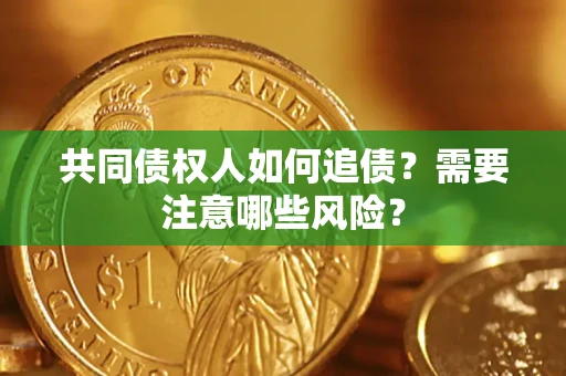 济南共同债权人如何追债？需要注意哪些风险？