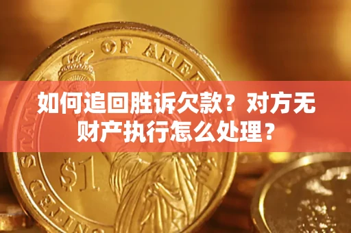 济南如何追回胜诉欠款？对方无财产执行怎么处理？