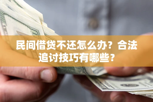 济南民间借贷不还怎么办？合法追讨技巧有哪些？