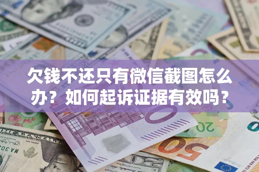 济南欠钱不还只有微信截图怎么办？如何起诉证据有效吗？
