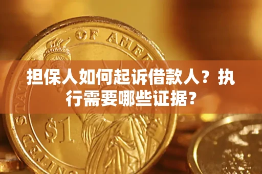 济南担保人如何起诉借款人？执行需要哪些证据？