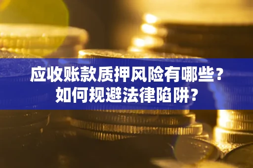 济南应收账款质押风险有哪些？如何规避法律陷阱？
