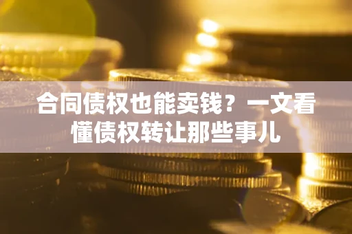 济南合同债权也能卖钱？一文看懂债权转让那些事儿
