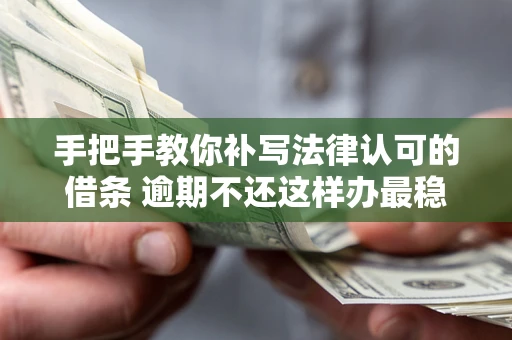 济南手把手教你补写法律认可的借条 逾期不还这样办最稳妥