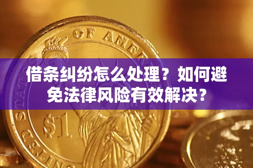 济南借条纠纷怎么处理？如何避免法律风险有效解决？