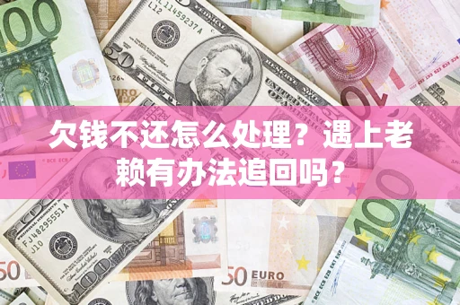 济南欠钱不还怎么处理？遇上老赖有办法追回吗？