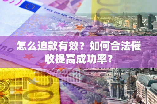 济南怎么追款有效？如何合法催收提高成功率？