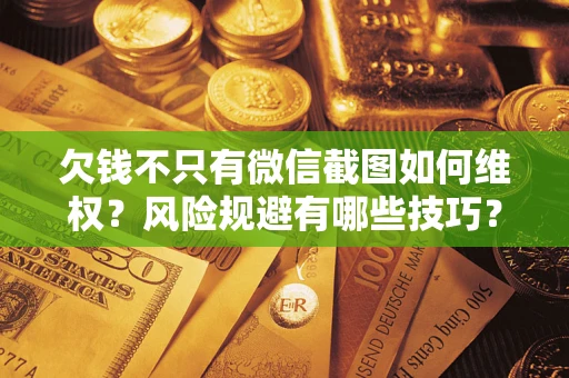 济南欠钱不只有微信截图如何维权？风险规避有哪些技巧？