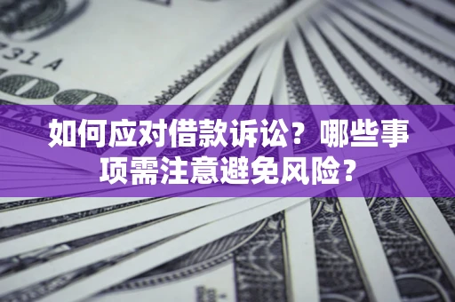 济南如何应对借款诉讼？哪些事项需注意避免风险？