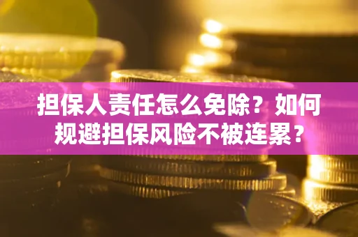 济南担保人责任怎么免除？如何规避担保风险不被连累？