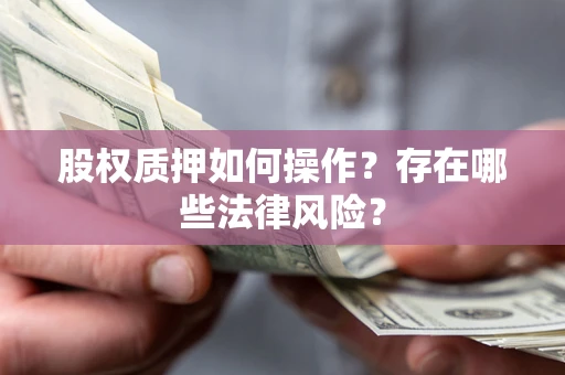 济南股权质押如何操作？存在哪些法律风险？