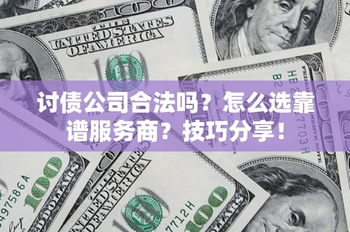 济南讨债公司合法吗？怎么选靠谱服务商？技巧分享！