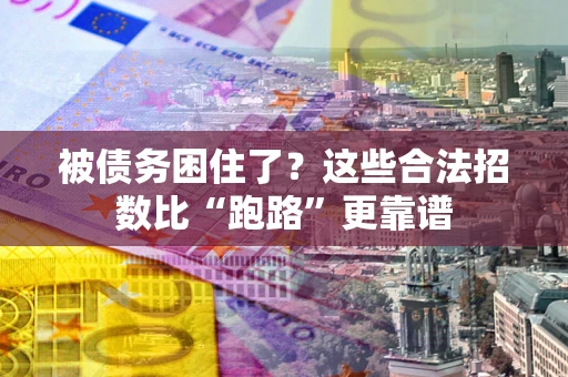 济南被债务困住了？这些合法招数比“跑路”更靠谱