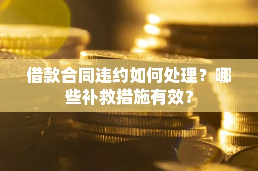 济南借款合同违约如何处理？哪些补救措施有效？