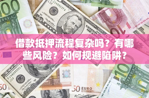 济南借款抵押流程复杂吗？有哪些风险？如何规避陷阱？