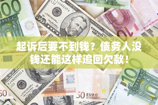 济南起诉后要不到钱？债务人没钱还能这样追回欠款！