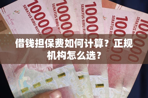 济南借钱担保费如何计算？正规机构怎么选？