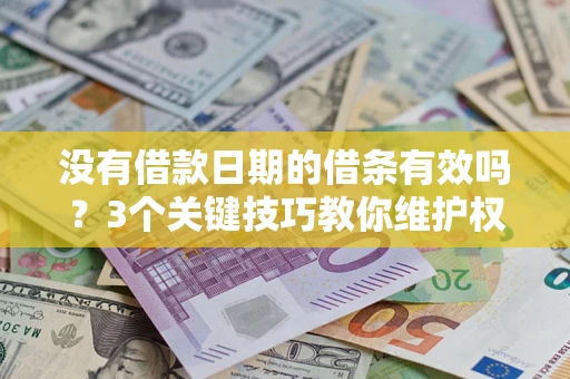 济南没有借款日期的借条有效吗？3个关键技巧教你维护权益