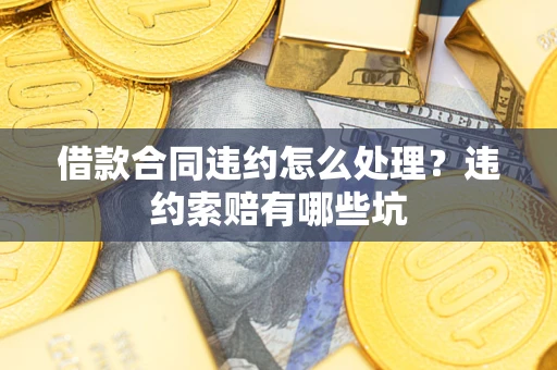 济南借款合同违约怎么处理？违约索赔有哪些坑