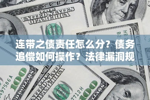 济南连带之债责任怎么分？债务追偿如何操作？法律漏洞规避指南