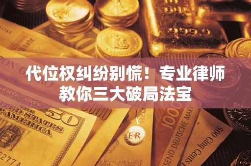 济南代位权纠纷别慌！专业律师教你三大破局法宝