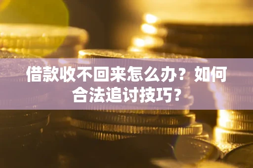 济南借款收不回来怎么办？如何合法追讨技巧？