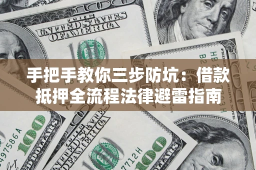 济南手把手教你三步防坑：借款抵押全流程法律避雷指南