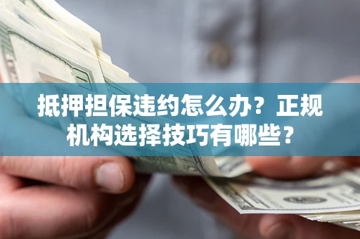 济南抵押担保违约怎么办？正规机构选择技巧有哪些？