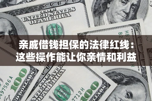 济南亲戚借钱担保的法律红线：这些操作能让你亲情和利益两不误