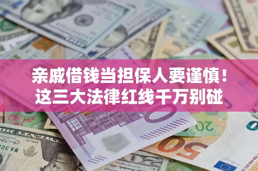 济南亲戚借钱当担保人要谨慎！这三大法律红线千万别碰