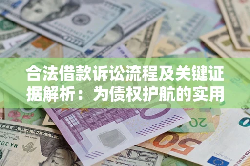 济南合法借款诉讼流程及关键证据解析：为债权护航的实用指南